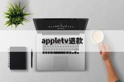 appletv退款(怎么退出appletv)