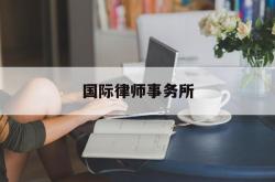 国际律师事务所(安睿顺德伦国际律师事务所)