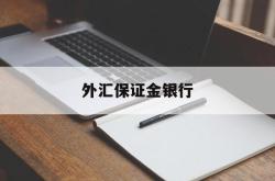 外汇保证金银行(外汇保证金银行有哪些)