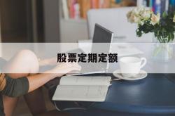 股票定期定额(定期股票是什么)