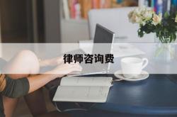 律师咨询费(律师咨询费一般怎么收取)