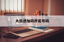 大乐透加码开奖号码(大乐透加码开奖号码走势图)