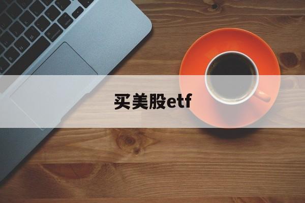 买美股etf(买美股etf会被没收吗)