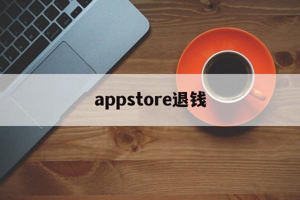 appstore退钱(apple appstore 退款)