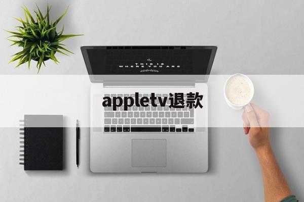 appletv退款(怎么退出appletv)