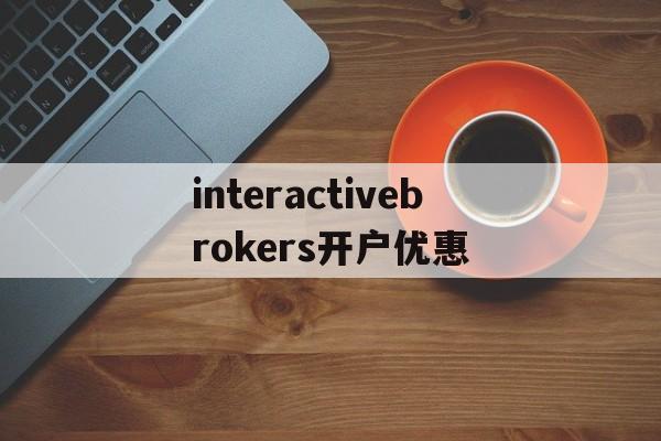 包含interactivebrokers开户优惠的词条