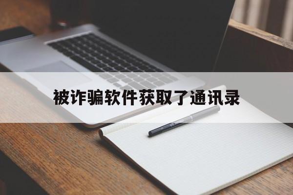 被诈骗软件获取了通讯录(被诈骗软件获取了通讯录怎么处理)