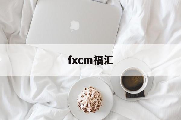 fxcm福汇(fxcm福汇app)