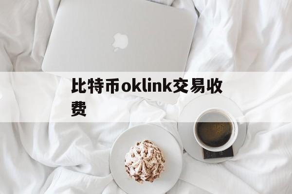 比特币oklink交易收费(okex比特币交易手续费是多少)